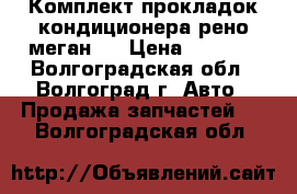 Комплект прокладок кондиционера(рено меган2) › Цена ­ 2 000 - Волгоградская обл., Волгоград г. Авто » Продажа запчастей   . Волгоградская обл.